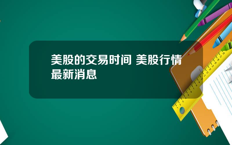 美股的交易时间 美股行情最新消息